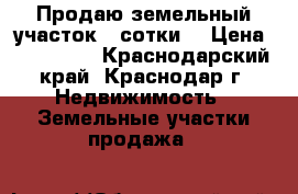 Продаю земельный участок 4 сотки  › Цена ­ 510 000 - Краснодарский край, Краснодар г. Недвижимость » Земельные участки продажа   